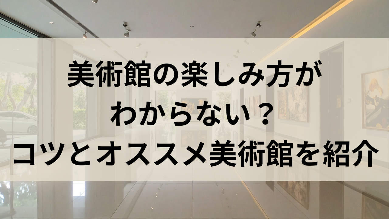 美術館の楽しみ方がわからない？